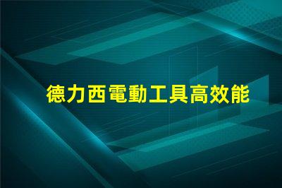 德力西電動工具高效能與耐用性的完美結合
