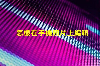 怎樣在手機照片上編輯文字快速手機照片文字編輯指南