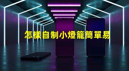 怎樣自制小燈籠簡單易學的小燈籠制作技巧