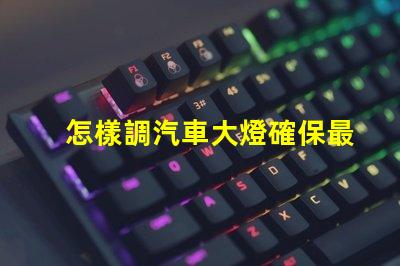 怎樣調汽車大燈確保最佳照明效果的調節指南