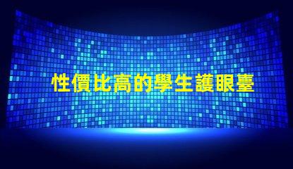 性價比高的學生護眼臺燈了解護眼臺燈的最佳選擇與評測
