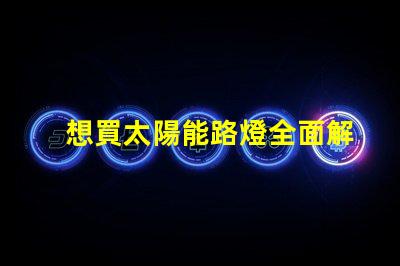 想買太陽能路燈全面解析太陽能路燈的優勢與選擇指南