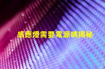 感應燈需要電源嗎揭秘感應燈背后的電源秘密