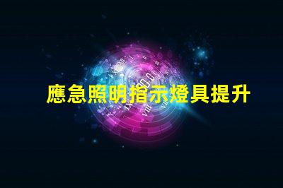應急照明指示燈具提升安全性與可見性的關鍵設備