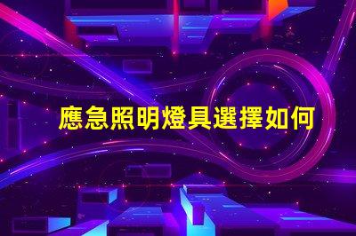 應急照明燈具選擇如何挑選適合您需求的高效解決方案