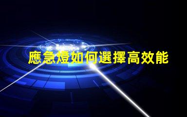 應急燈如何選擇高效能應急燈以應對突發狀況