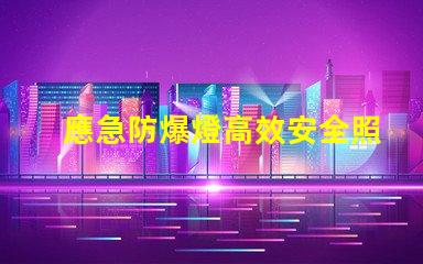 應急防爆燈高效安全照明解決方案揭秘