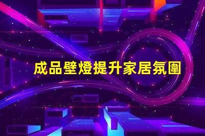 成品壁燈提升家居氛圍的理想選擇