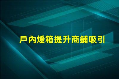 戶內燈箱提升商鋪吸引力的最佳選擇