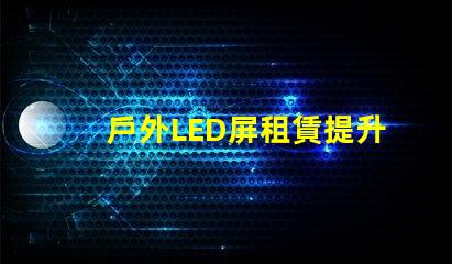 戶外LED屏租賃提升活動效果的解決方案