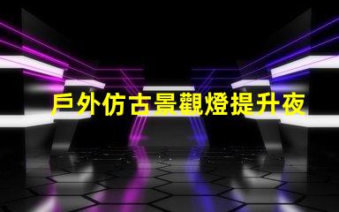 戶外仿古景觀燈提升夜間美感的照明方案
