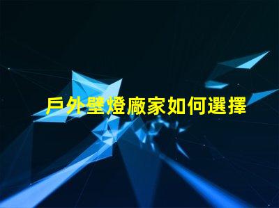 戶外壁燈廠家如何選擇最具性價比的供應商