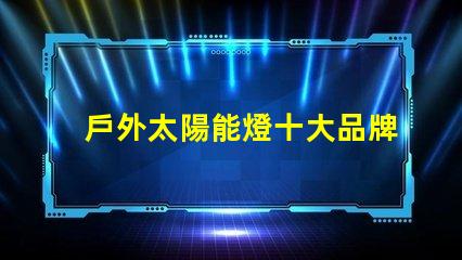戶外太陽能燈十大品牌市場領導者與新興品牌對比