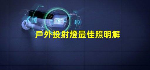 戶外投射燈最佳照明解決方案,升級你的夜間活動