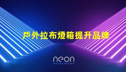戶外拉布燈箱提升品牌曝光的絕佳選擇嗎