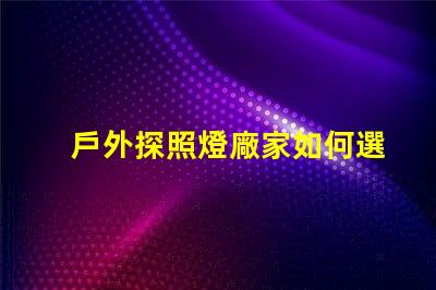 戶外探照燈廠家如何選擇高效能照明設備供應商