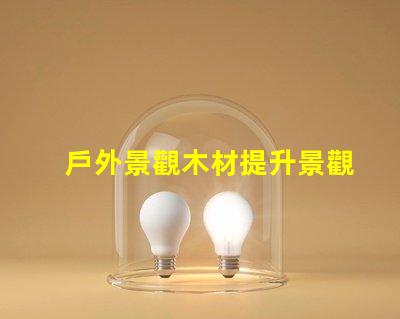 戶外景觀木材提升景觀效果的最佳選擇是什么