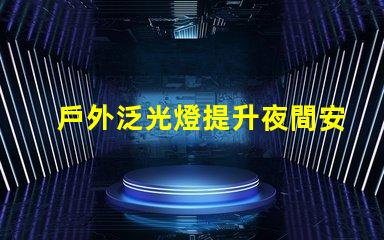戶外泛光燈提升夜間安全與美觀的最佳選擇嗎