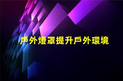 戶外燈罩提升戶外環境美感的秘訣是什么