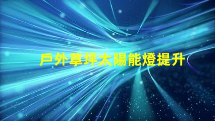 戶外草坪太陽能燈提升夜間景觀照明的環保選擇