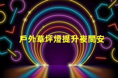 戶外草坪燈提升夜間安全與美觀的必備選擇