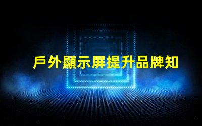戶外顯示屏提升品牌知名度的絕佳選擇