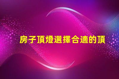 房子頂燈選擇合適的頂燈對家居氛圍的影響