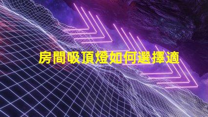 房間吸頂燈如何選擇適合您空間的吸頂燈