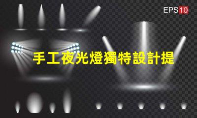手工夜光燈獨特設計提升居家氛圍,你準備好了嗎