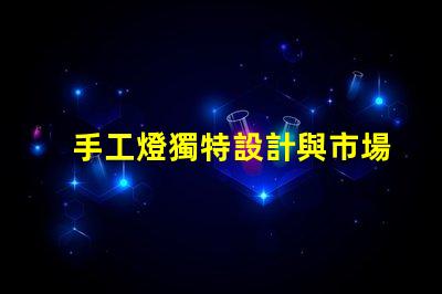 手工燈獨特設計與市場潛力分析,你準備好了嗎
