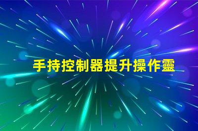 手持控制器提升操作靈活性與精確度的關鍵工具