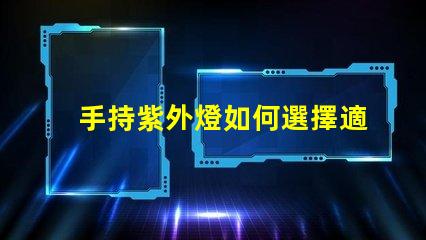 手持紫外燈如何選擇適合的手持紫外燈以提高消毒效果