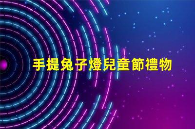 手提兔子燈兒童節禮物的完美選擇嗎