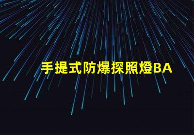 手提式防爆探照燈BAD305高效能與安全性的完美結合,您了解了嗎