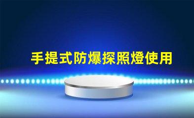手提式防爆探照燈使用說明全面解析,確保安全高效使用