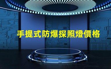 手提式防爆探照燈價格如何選擇性價比最高的防爆燈具