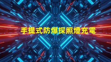 手提式防爆探照燈充電器高效能充電解決方案揭秘