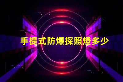 手提式防爆探照燈多少錢市場價格揭秘,別錯過