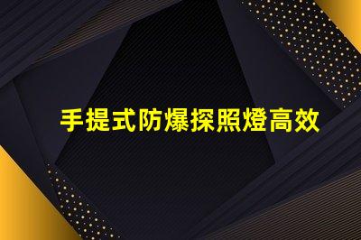 手提式防爆探照燈高效能照明解決方案的選擇嗎