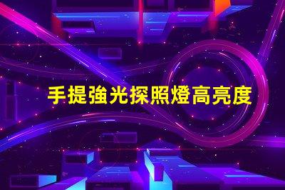 手提強光探照燈高亮度照明解決方案的必備工具