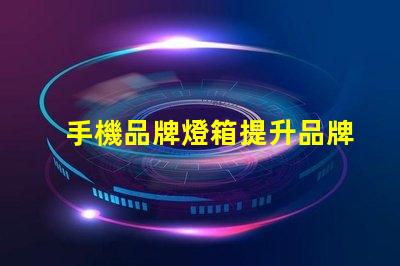 手機品牌燈箱提升品牌曝光率的燈箱解決方案