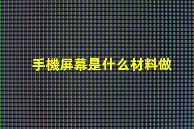 手機屏幕是什么材料做的揭開手機屏幕材料的秘密