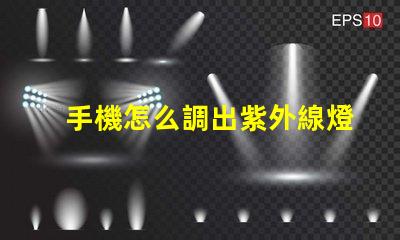 手機怎么調出紫外線燈手機紫外線燈使用指南