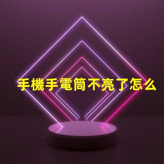 手機手電筒不亮了怎么回事故障排查與解決方案解析