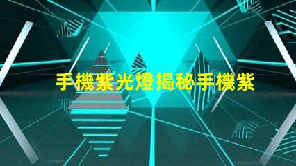 手機紫光燈揭秘手機紫光燈的實際用途與風險