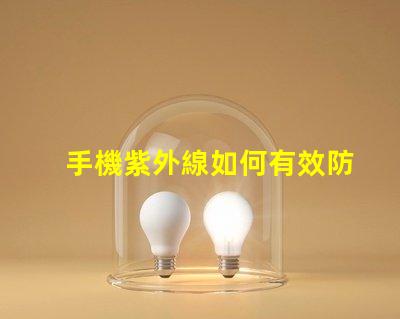 手機紫外線如何有效防護手機紫外線傷害