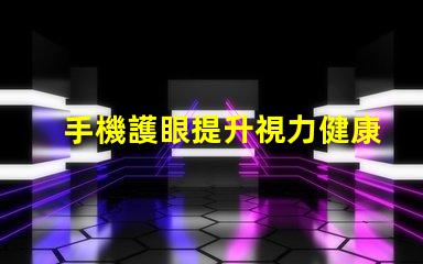 手機護眼提升視力健康的智能選擇