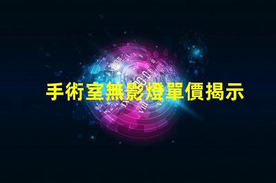手術室無影燈單價揭示影響市場價格的關鍵因素