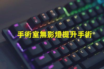 手術室無影燈提升手術安全的關鍵設備嗎