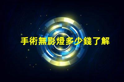 手術無影燈多少錢了解手術無影燈的市場價格與趨勢